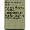 Discourses on the Commandments, and the Sacraments of Baptism and the Lord's Supper by Thomas Secker