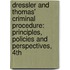 Dressler and Thomas' Criminal Procedure: Principles, Policies and Perspectives, 4th