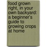 Food Grown Right, In Your Own Backyard: A Beginner's Guide To Growing Crops At Home door Colin Mccrate