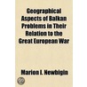 Geographical Aspects of Balkan Problems in Their Relation to the Great European War by Marion Isabel Newbigin