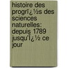 Histoire Des Progrï¿½S Des Sciences Naturelles: Depuis 1789 Jusqu'Ï¿½ Ce Jour by Professor Georges Cuvier