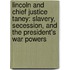 Lincoln And Chief Justice Taney: Slavery, Secession, And The President's War Powers