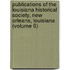 Publications Of The Louisiana Historical Society, New Orleans, Louisiana (Volume 6)