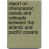 Report on Interoceanic Canals and Railroads Between the Atlantic and Pacific Oceans door United States Naval Observatory