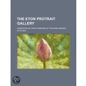 The Eton Protrait Gallery; Consisting Of Short Memoirs Of The More Eminent Eton Men by General Books