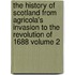 The History of Scotland from Agricola's Invasion to the Revolution of 1688 Volume 2