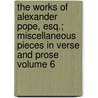 The Works of Alexander Pope, Esq.; Miscellaneous Pieces in Verse and Prose Volume 6 door Alexander Pope