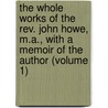 the Whole Works of the Rev. John Howe, M.A., with a Memoir of the Author (Volume 1) by John Howe