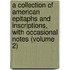 A Collection Of American Epitaphs And Inscriptions, With Occasional Notes (Volume 2)