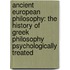 Ancient European Philosophy: The History Of Greek Philosophy Psychologically Treated