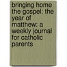 Bringing Home the Gospel: The Year of Matthew: A Weekly Journal for Catholic Parents door Judith Dunlap