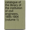 Catalogue of the Library of the Institution of Civil Engineers, 1895-1904 (Volume 1) door Institution of Library