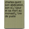 Charles-Quint: Son Abdication, Son Sï¿½Jour Et Sa Mort Au Monastï¿½Re De Yuste door Mignet