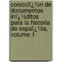 Colecciï¿½N De Documentos Inï¿½Ditos Para La Historia De Espaï¿½A, Volume 1