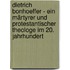 Dietrich Bonhoeffer - Ein Märtyrer und protestantischer Theologe im 20. Jahrhundert