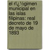 El Rï¿½Gimen Municipal En Las Islas Filipinas: Real Decreto De 19 De Mayo De 1893 by Pedro Alejandro Paterno