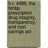 H.r. 4489, The Fehbp Prescription Drug Integrity, Transparency, And Cost Savings Act by United States Congressional House