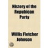 History of the Repubican Party; What It Has Stood For, and What It Stands for To-Day