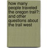 How Many People Traveled The Oregon Trail?: And Other Questions About The Trail West door Miriam Aronin