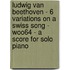Ludwig Van Beethoven - 6 Variations on a Swiss Song - WoO64 - A Score for Solo Piano