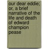 Our Dear Eddie; Or, a Brief Narrative of the Life and Death of Edward Champion Pease by Unknown
