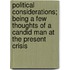 Political Considerations; Being a Few Thoughts of a Candid Man at the Present Crisis