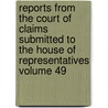 Reports from the Court of Claims Submitted to the House of Representatives Volume 49 door United States. Court of Claims