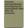 Romantic Cosmopolitanism: Reconfiguring The Cosmopolitan Ideal After The Revolution. door Suh-Reen Han