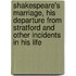 Shakespeare's Marriage, His Departure from Stratford and Other Incidents in His Life