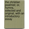 The Christian Psalmist; Or, Hymns, Selected and Original, With an Introductory Essay by James Montgomery