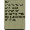 The Commentaries Of C. Julius Caesar: The Gallic War, With The Supplement Of Hirtius door Charles Edward Moberly