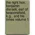 The Right Hon. Benjamin Disraeli, Earl of Beaconsfield, K.G., and His Times Volume 1