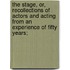The Stage, Or, Recollections of Actors and Acting from an Experience of Fifty Years;