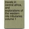Travels in Central Africa, and Explorations of the Western Nile Tributaries Volume 1 by John Petherick
