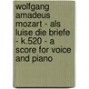 Wolfgang Amadeus Mozart - Als Luise Die Briefe - K.520 - A Score for Voice and Piano door Wolfgang Amadeus Mozart