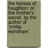 the Heiress of Haughton: Or, the Mother's Secret, by the Author of 'emilia Wyndham'.