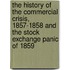 the History of the Commercial Crisis, 1857-1858 and the Stock Exchange Panic of 1859