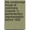 the Unreformed House of Commons (Volume 1); Parliamentary Representation Before 1832 by Edward Porritt