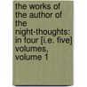 the Works of the Author of the Night-Thoughts: in Four [I.E. Five] Volumes, Volume 1 by Edward Young