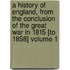 A History of England, from the Conclusion of the Great War in 1815 [To 1858] Volume 1
