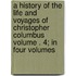 A History of the Life and Voyages of Christopher Columbus Volume . 4; In Four Volumes
