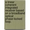 A Linear Coherent Integrated Receiver Based On A Broadband Optical Phase-Locked Loop. door Anand Ramaswamy