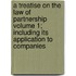 A Treatise on the Law of Partnership Volume 1; Including Its Application to Companies