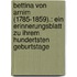 Bettina Von Arnim (1785-1859).: Ein Erinnerungsblatt Zu Ihrem Hundertsten Geburtstage
