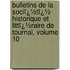Bulletins De La Sociï¿½Tï¿½ Historique Et Littï¿½Raire De Tournai, Volume 10