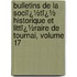 Bulletins De La Sociï¿½Tï¿½ Historique Et Littï¿½Raire De Tournai, Volume 17