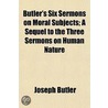 Butler's Six Sermons On Moral Subjects; A Sequel To The Three Sermons On Human Nature door Joseph Butler