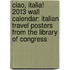 Ciao, Italia! 2013 Wall Calendar: Italian Travel Posters from the Library of Congress