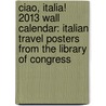 Ciao, Italia! 2013 Wall Calendar: Italian Travel Posters from the Library of Congress by Library of Congress