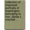 Collection of Engraved Portraits of Washington Belonging to Hon. James T. Mitchell .. door James T 1834-1915 Mitchell